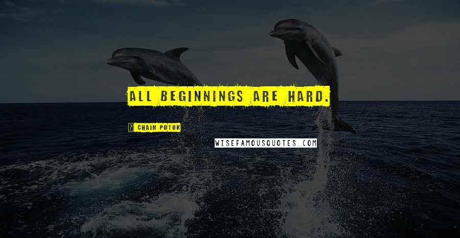 Chaim Potok Quotes: All beginnings are hard.