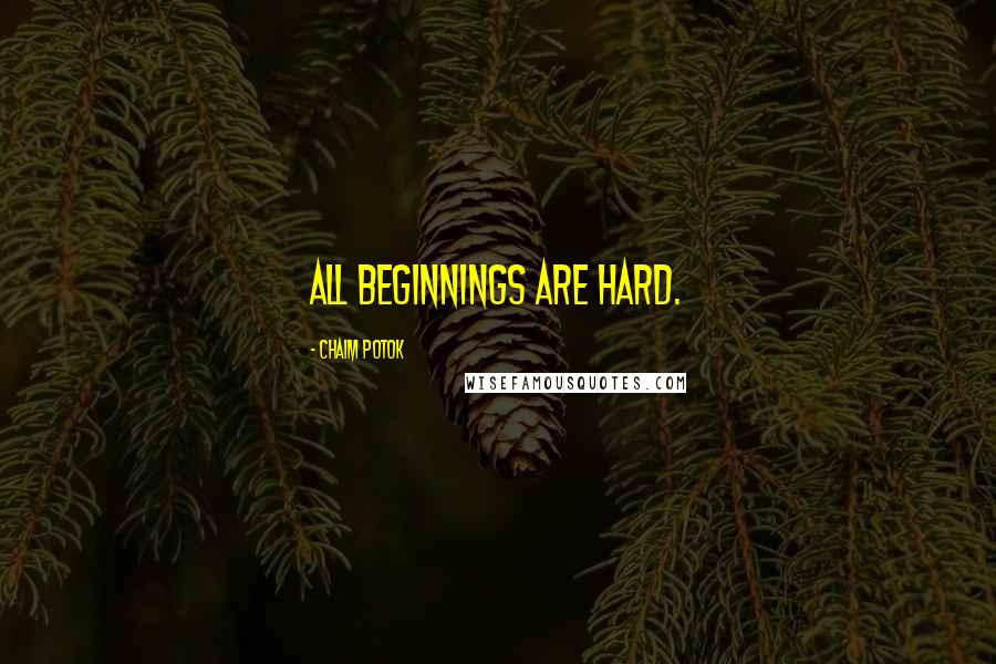 Chaim Potok Quotes: All beginnings are hard.