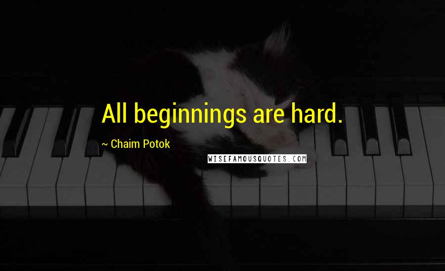 Chaim Potok Quotes: All beginnings are hard.