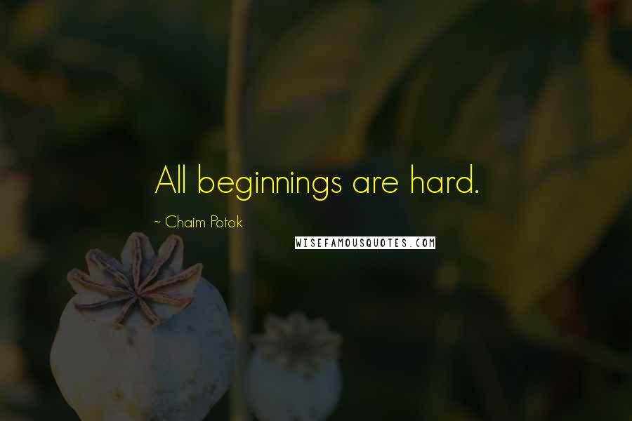 Chaim Potok Quotes: All beginnings are hard.