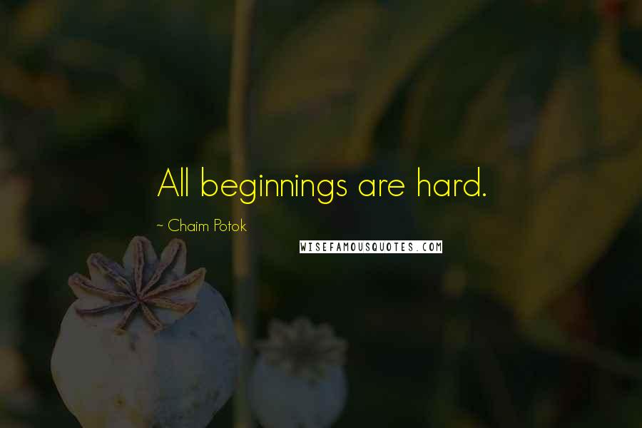 Chaim Potok Quotes: All beginnings are hard.