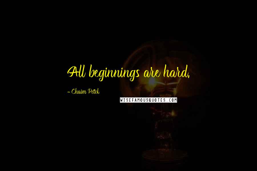 Chaim Potok Quotes: All beginnings are hard.