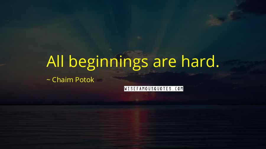 Chaim Potok Quotes: All beginnings are hard.