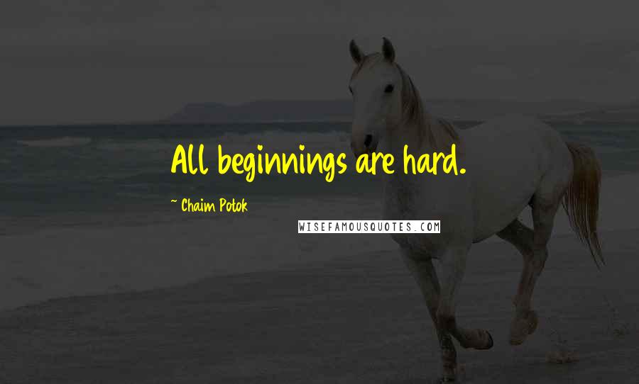 Chaim Potok Quotes: All beginnings are hard.