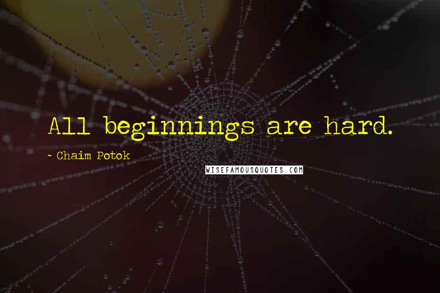 Chaim Potok Quotes: All beginnings are hard.