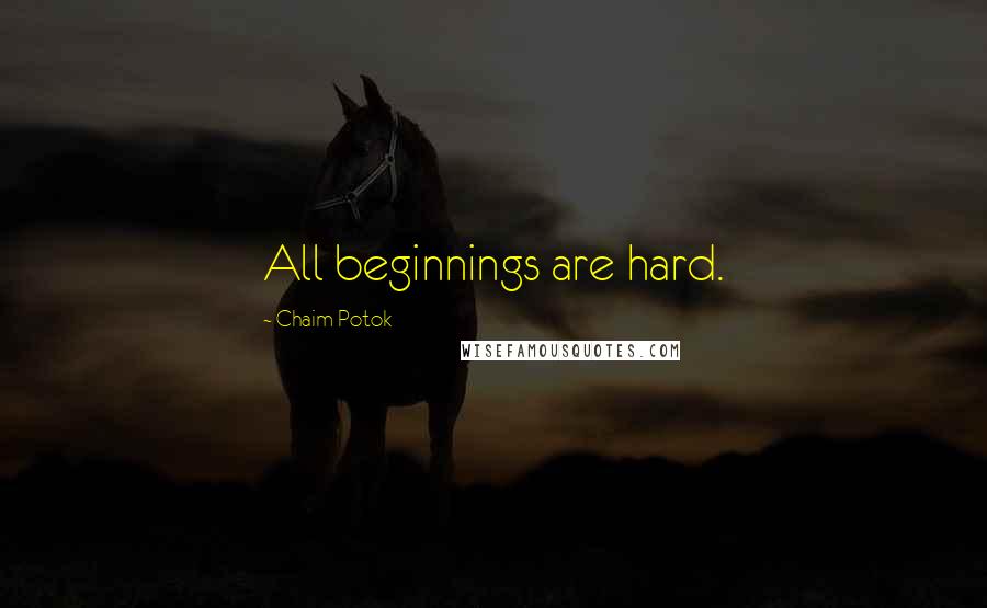 Chaim Potok Quotes: All beginnings are hard.