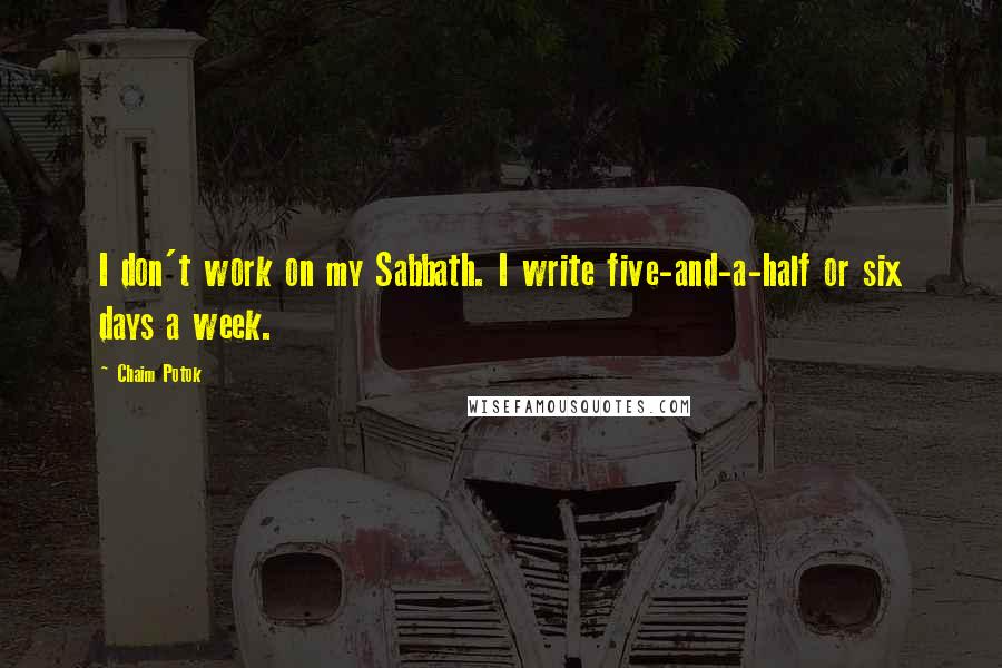 Chaim Potok Quotes: I don't work on my Sabbath. I write five-and-a-half or six days a week.