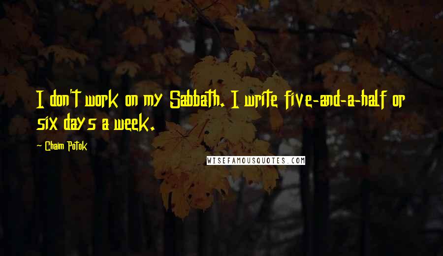Chaim Potok Quotes: I don't work on my Sabbath. I write five-and-a-half or six days a week.