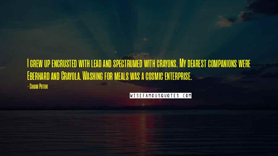 Chaim Potok Quotes: I grew up encrusted with lead and spectrumed with crayons. My dearest companions were Eberhard and Crayola. Washing for meals was a cosmic enterprise.