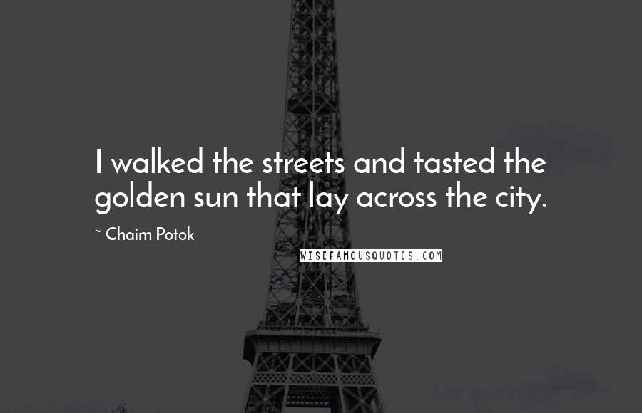Chaim Potok Quotes: I walked the streets and tasted the golden sun that lay across the city.