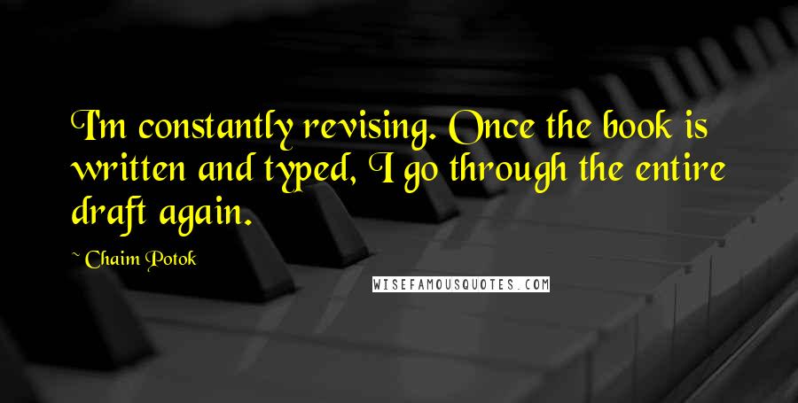 Chaim Potok Quotes: I'm constantly revising. Once the book is written and typed, I go through the entire draft again.