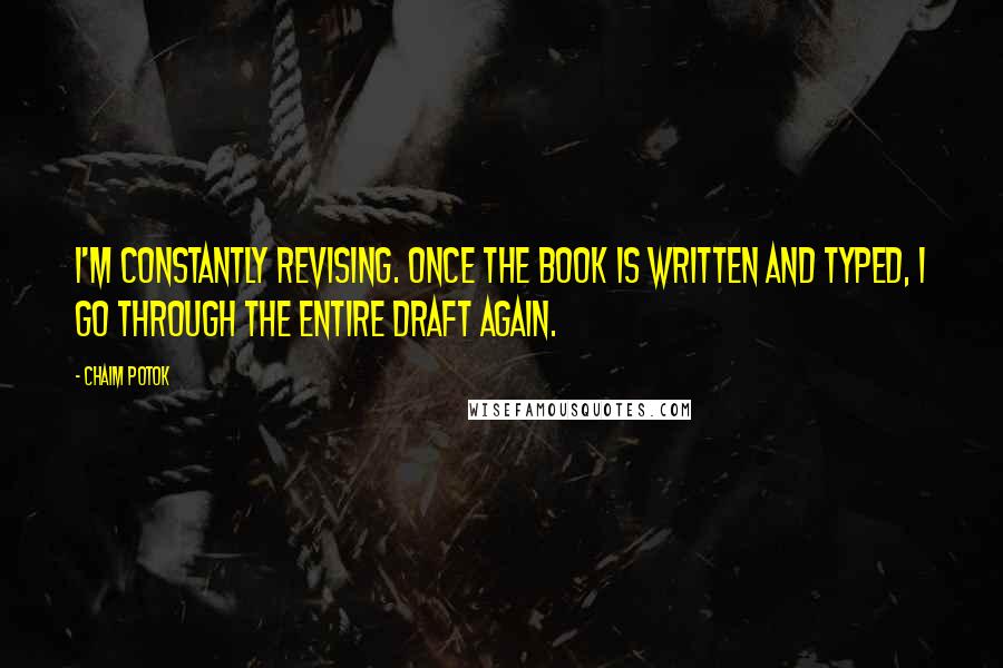 Chaim Potok Quotes: I'm constantly revising. Once the book is written and typed, I go through the entire draft again.