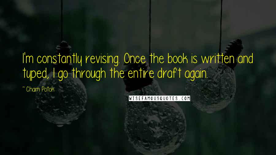 Chaim Potok Quotes: I'm constantly revising. Once the book is written and typed, I go through the entire draft again.