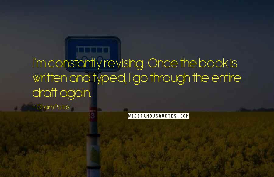 Chaim Potok Quotes: I'm constantly revising. Once the book is written and typed, I go through the entire draft again.