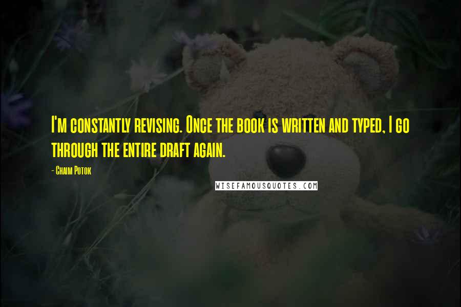 Chaim Potok Quotes: I'm constantly revising. Once the book is written and typed, I go through the entire draft again.