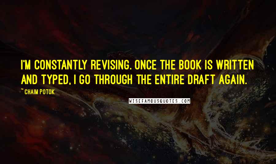 Chaim Potok Quotes: I'm constantly revising. Once the book is written and typed, I go through the entire draft again.