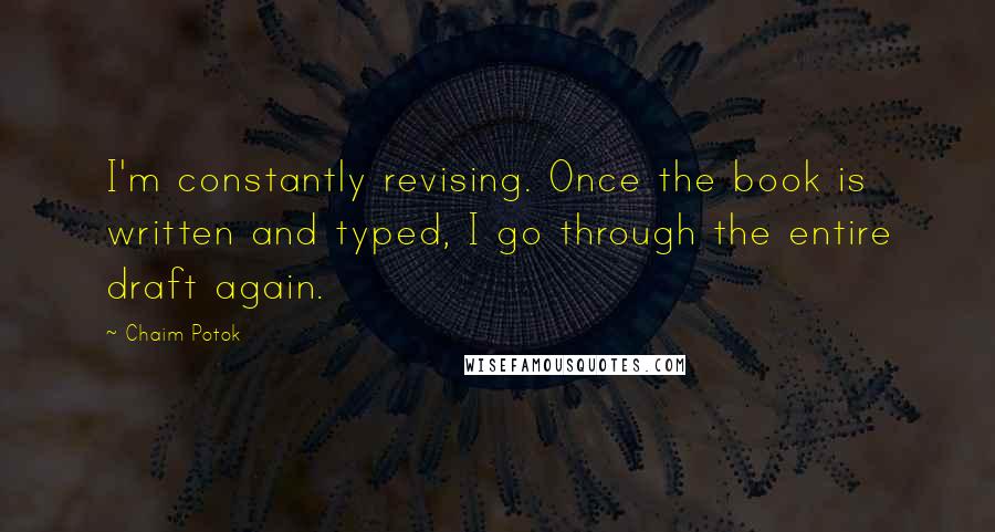 Chaim Potok Quotes: I'm constantly revising. Once the book is written and typed, I go through the entire draft again.