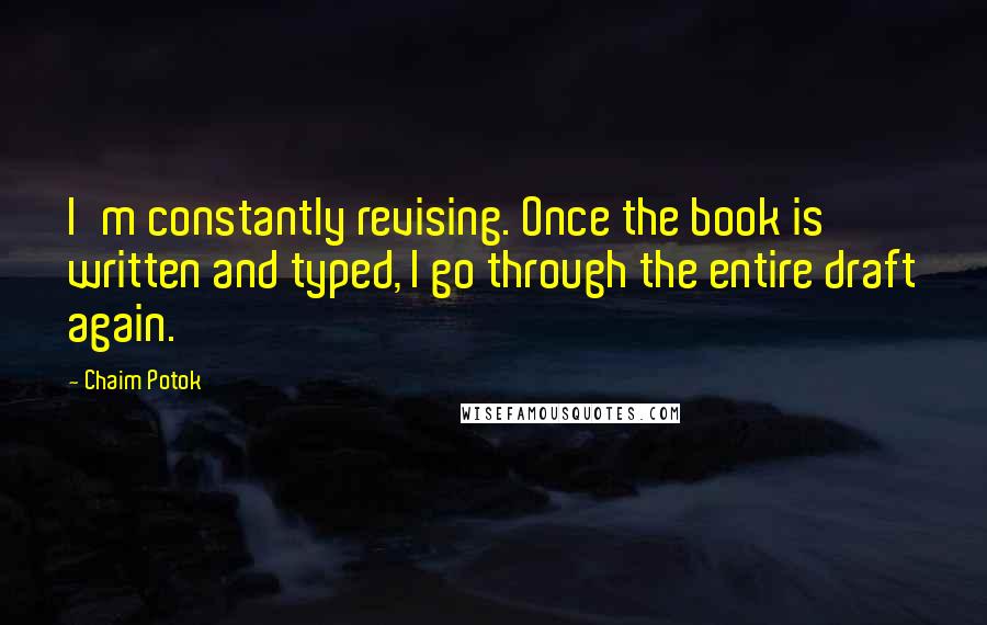 Chaim Potok Quotes: I'm constantly revising. Once the book is written and typed, I go through the entire draft again.