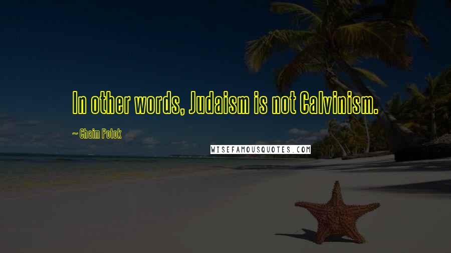 Chaim Potok Quotes: In other words, Judaism is not Calvinism.