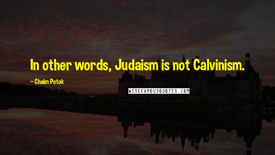 Chaim Potok Quotes: In other words, Judaism is not Calvinism.