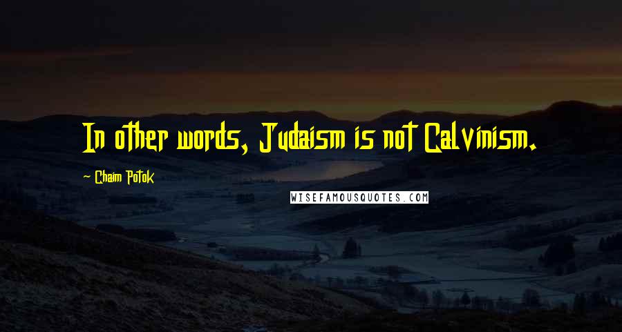 Chaim Potok Quotes: In other words, Judaism is not Calvinism.