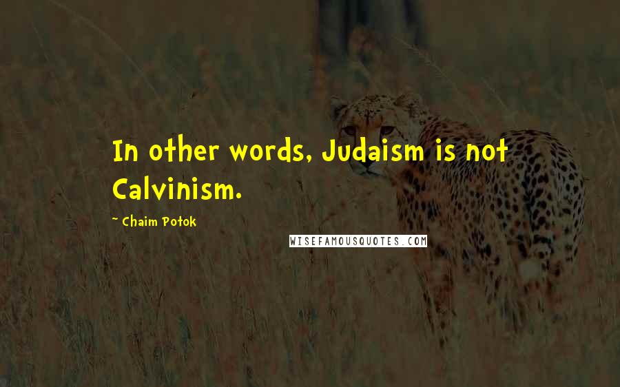 Chaim Potok Quotes: In other words, Judaism is not Calvinism.