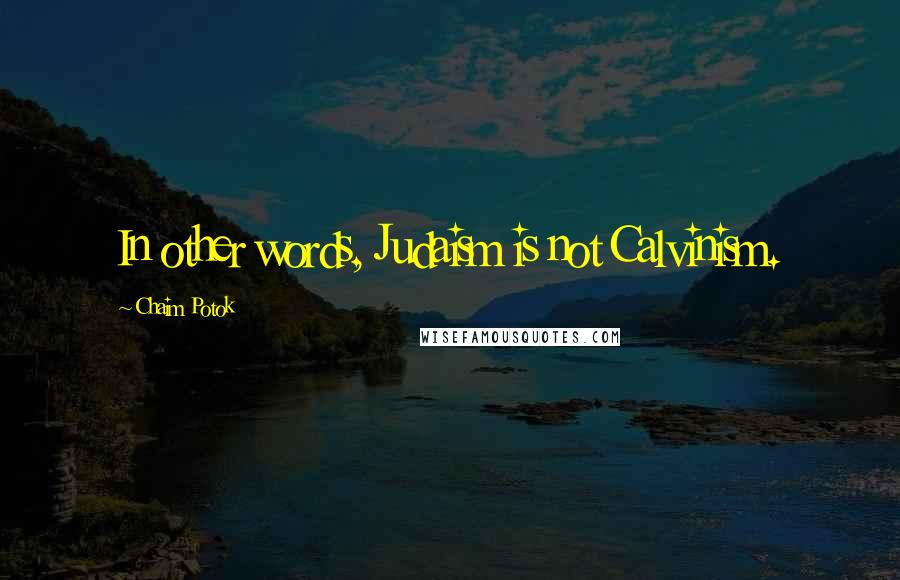 Chaim Potok Quotes: In other words, Judaism is not Calvinism.