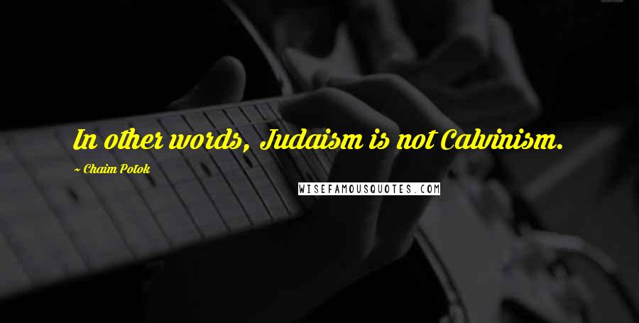 Chaim Potok Quotes: In other words, Judaism is not Calvinism.