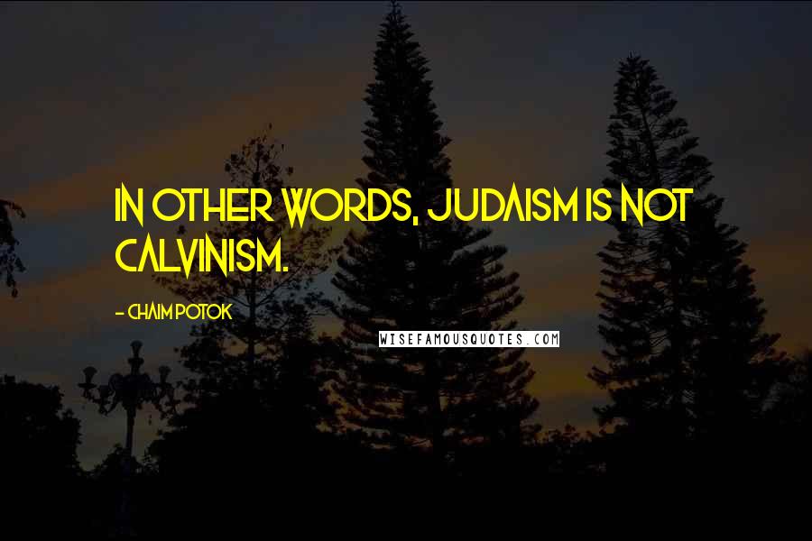 Chaim Potok Quotes: In other words, Judaism is not Calvinism.