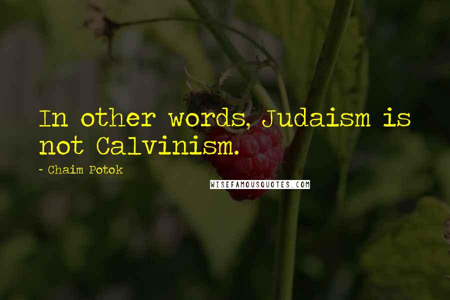 Chaim Potok Quotes: In other words, Judaism is not Calvinism.