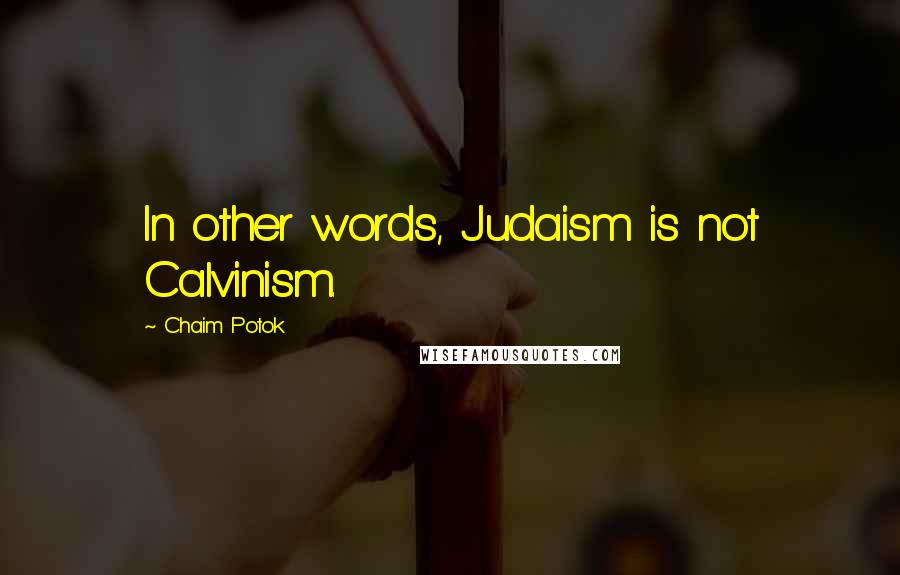 Chaim Potok Quotes: In other words, Judaism is not Calvinism.