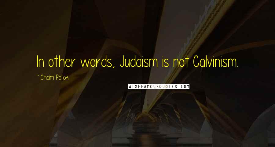 Chaim Potok Quotes: In other words, Judaism is not Calvinism.