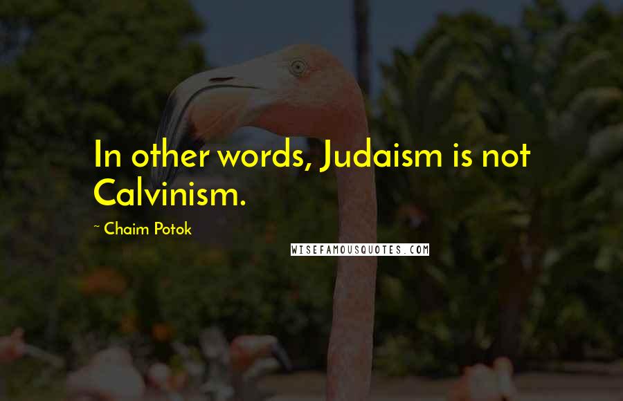 Chaim Potok Quotes: In other words, Judaism is not Calvinism.