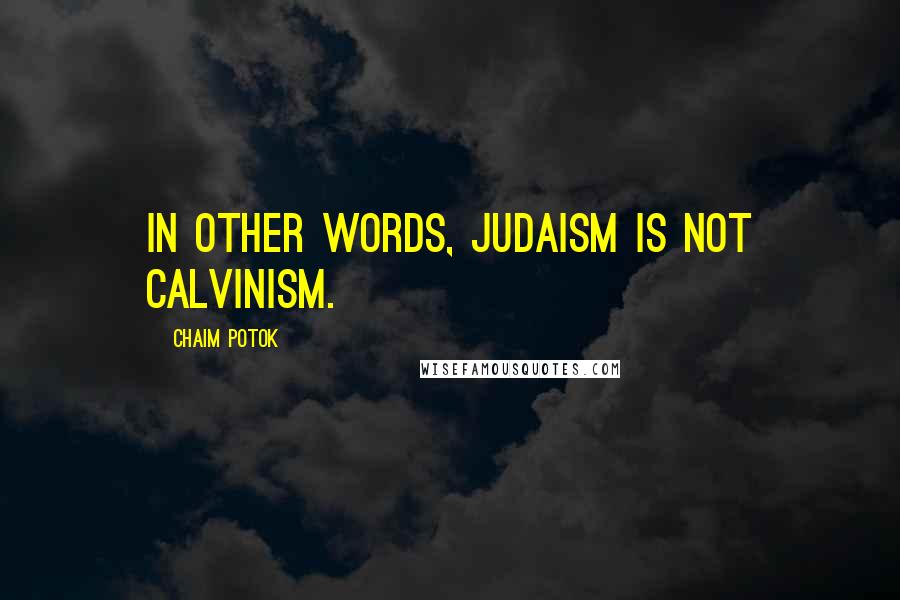 Chaim Potok Quotes: In other words, Judaism is not Calvinism.