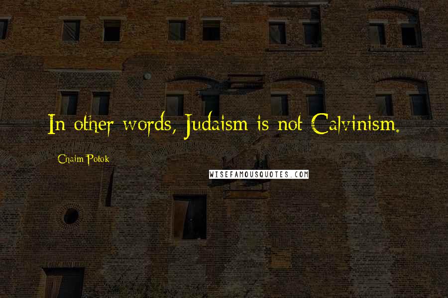 Chaim Potok Quotes: In other words, Judaism is not Calvinism.