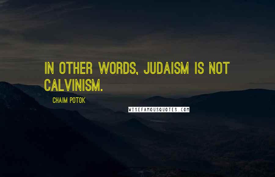 Chaim Potok Quotes: In other words, Judaism is not Calvinism.