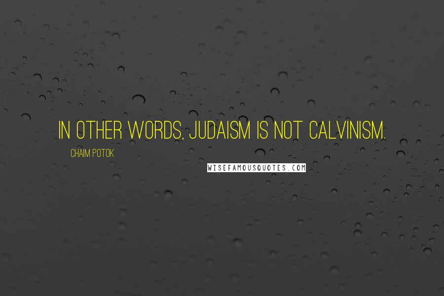 Chaim Potok Quotes: In other words, Judaism is not Calvinism.