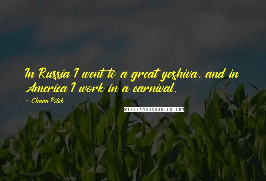 Chaim Potok Quotes: In Russia I went to a great yeshiva, and in America I work in a carnival.