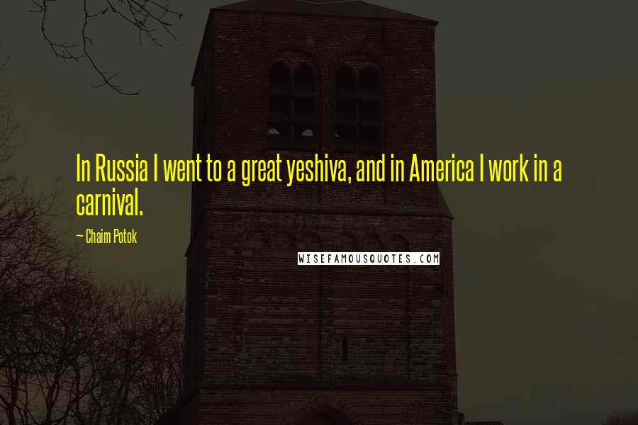 Chaim Potok Quotes: In Russia I went to a great yeshiva, and in America I work in a carnival.