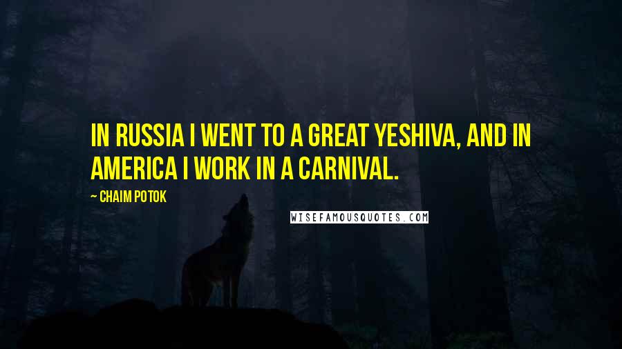 Chaim Potok Quotes: In Russia I went to a great yeshiva, and in America I work in a carnival.