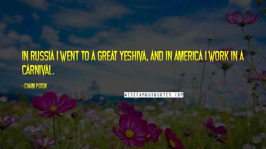 Chaim Potok Quotes: In Russia I went to a great yeshiva, and in America I work in a carnival.