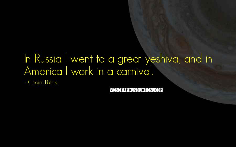 Chaim Potok Quotes: In Russia I went to a great yeshiva, and in America I work in a carnival.