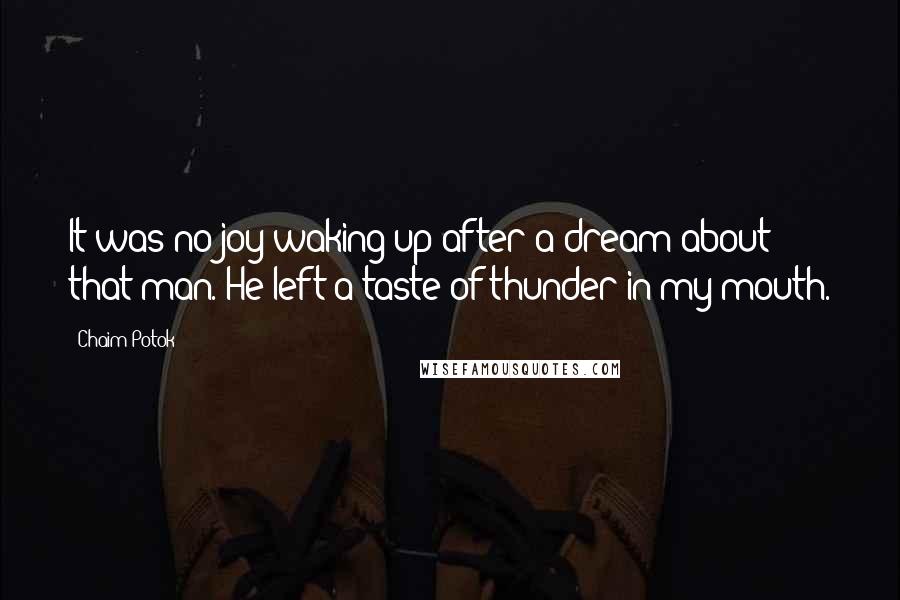 Chaim Potok Quotes: It was no joy waking up after a dream about that man. He left a taste of thunder in my mouth.