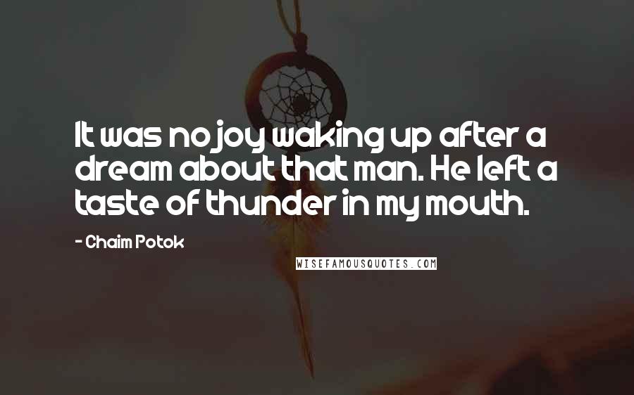 Chaim Potok Quotes: It was no joy waking up after a dream about that man. He left a taste of thunder in my mouth.