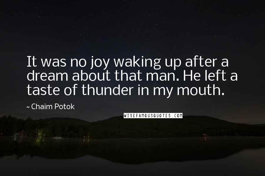 Chaim Potok Quotes: It was no joy waking up after a dream about that man. He left a taste of thunder in my mouth.