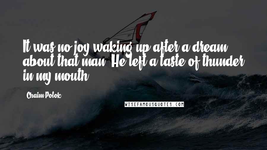 Chaim Potok Quotes: It was no joy waking up after a dream about that man. He left a taste of thunder in my mouth.