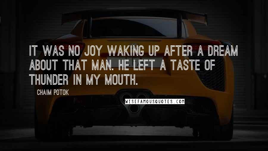 Chaim Potok Quotes: It was no joy waking up after a dream about that man. He left a taste of thunder in my mouth.