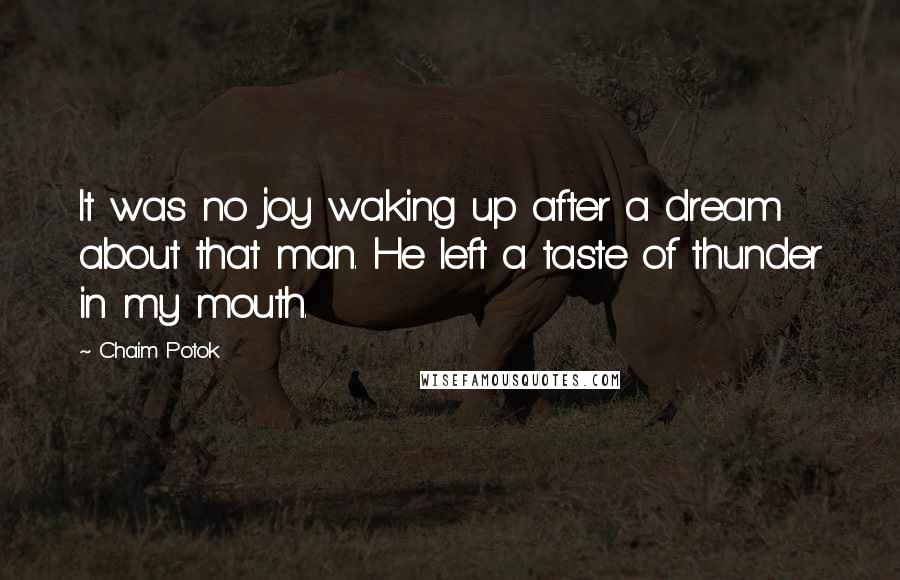 Chaim Potok Quotes: It was no joy waking up after a dream about that man. He left a taste of thunder in my mouth.