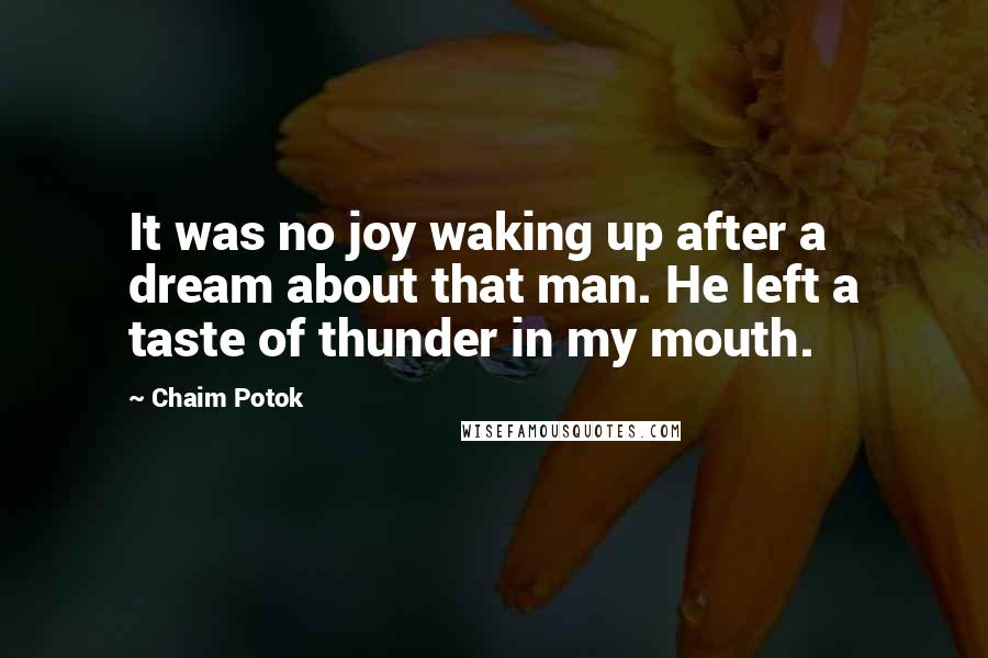 Chaim Potok Quotes: It was no joy waking up after a dream about that man. He left a taste of thunder in my mouth.