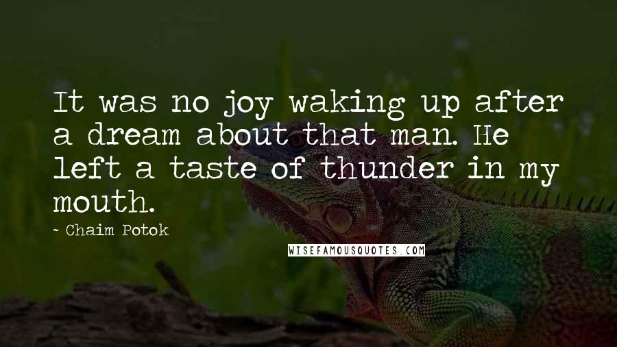 Chaim Potok Quotes: It was no joy waking up after a dream about that man. He left a taste of thunder in my mouth.